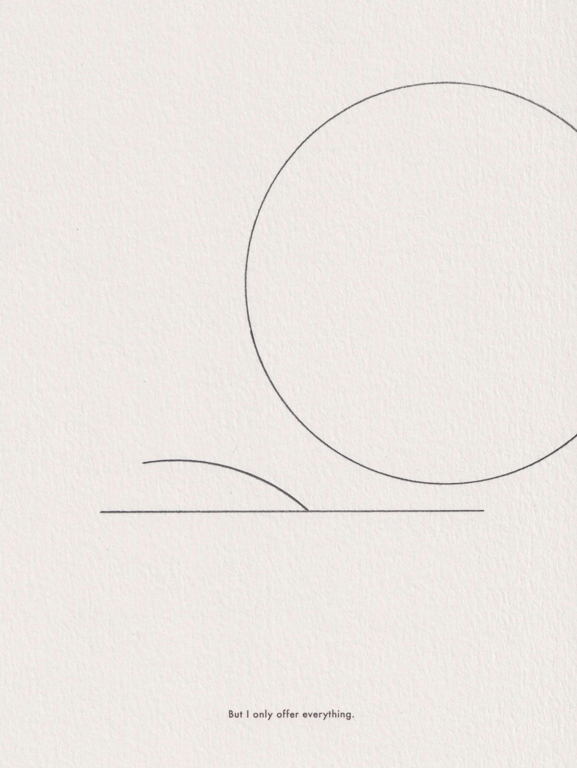 Ink line drawing on paper: a large circle beside a small arc, captioned 'But I only offer everything.'