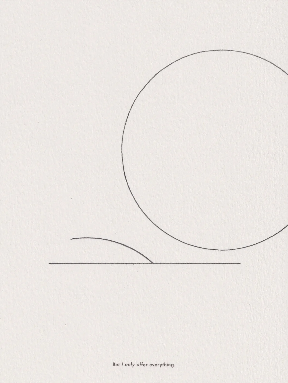 Ink line drawing on paper: a large circle beside a small arc, captioned 'But I only offer everything.'