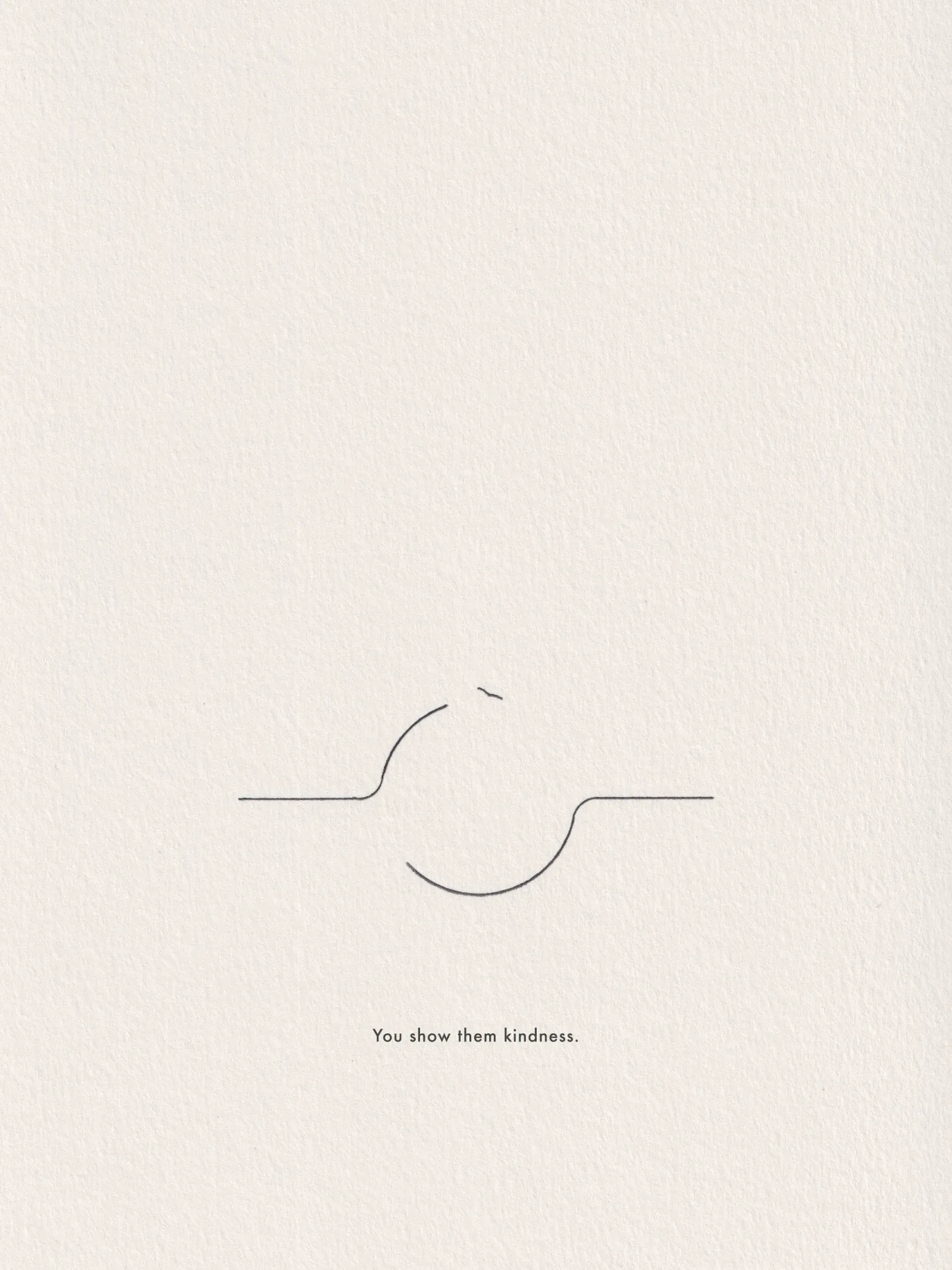 Ink line drawing on paper, captioned 'You show them kindness.'
