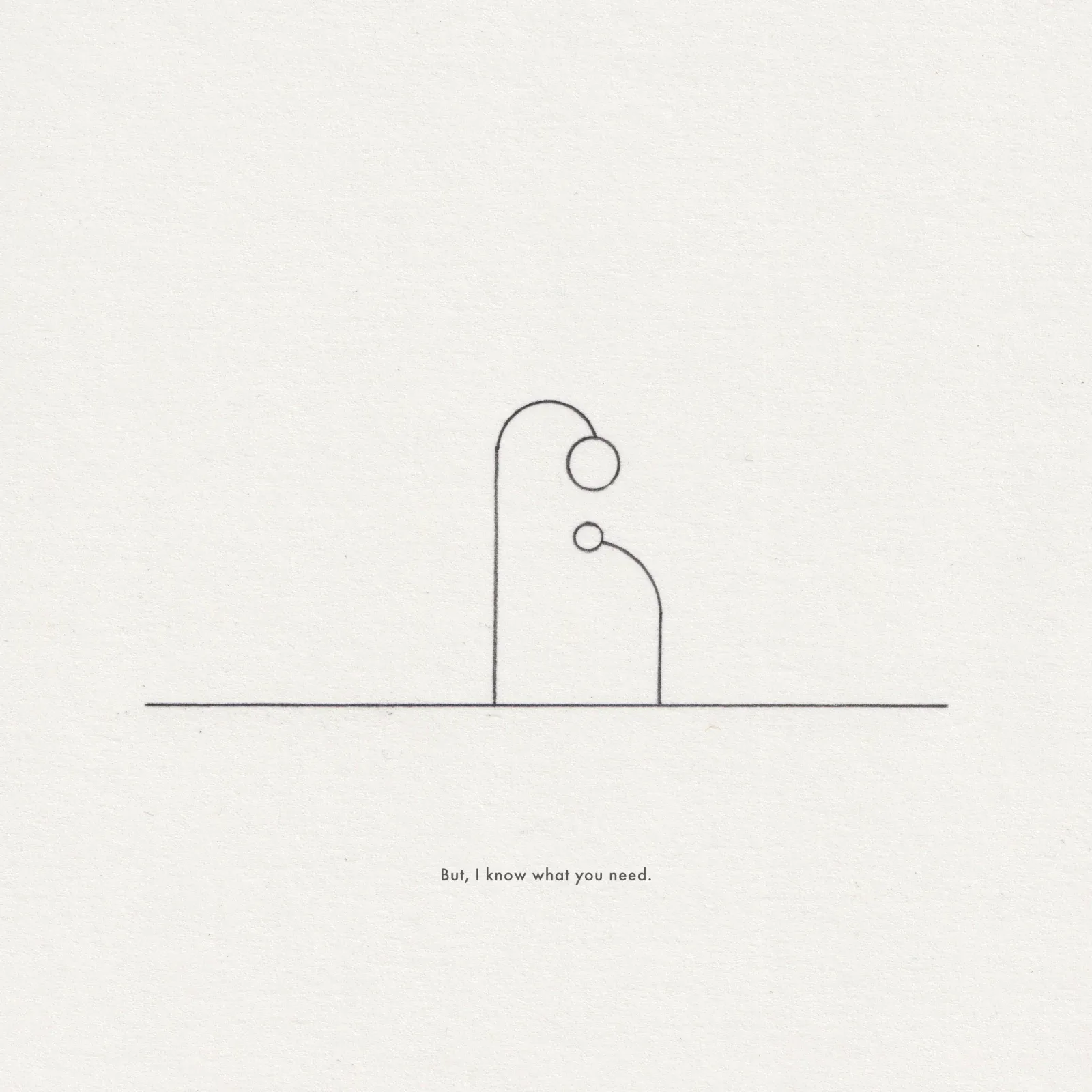 Pencil line drawing on paper: an arched post beside a smaller circle on a curved stem, captioned 'But, I know what you need.'
