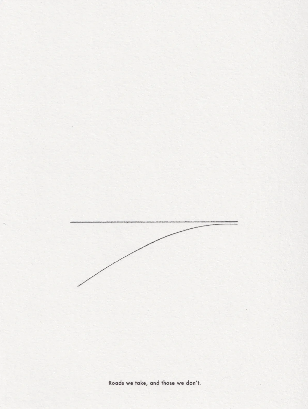 Ink line drawing on paper: two nearly parallel lines, one straight and one curving upward, captioned 'Roads we take, and those we don't.'