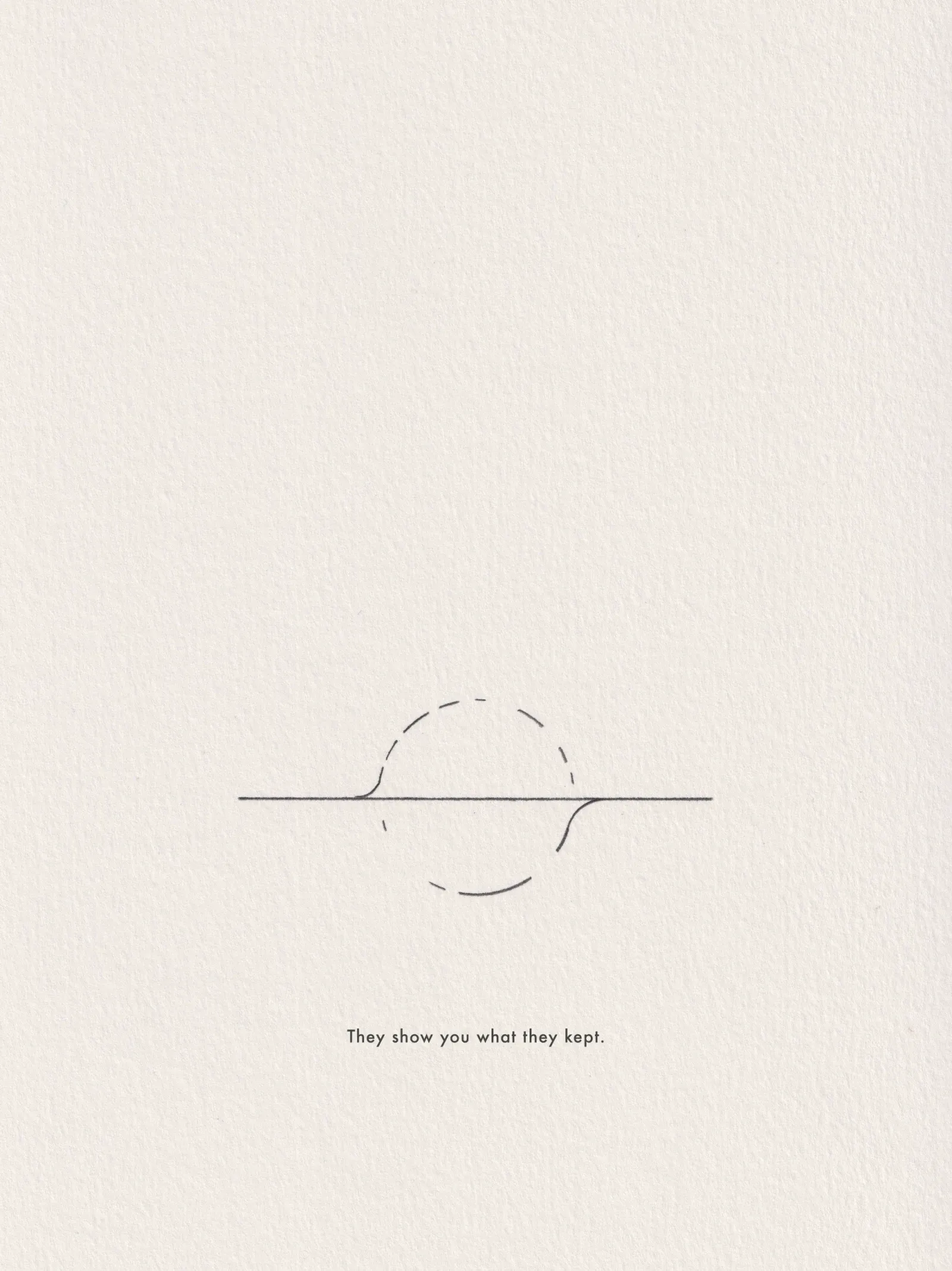 Ink line drawing on paper, captioned 'They show you what they kept.'