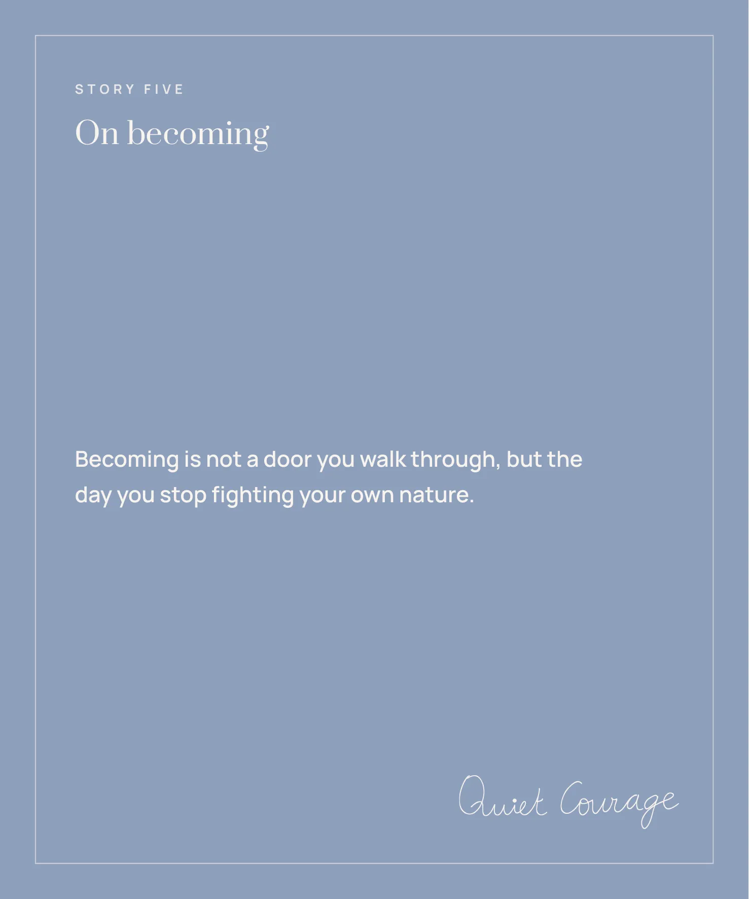 Story Five: On becoming. 'Becoming is not a door you walk through, but the day you stop fighting your own nature.'