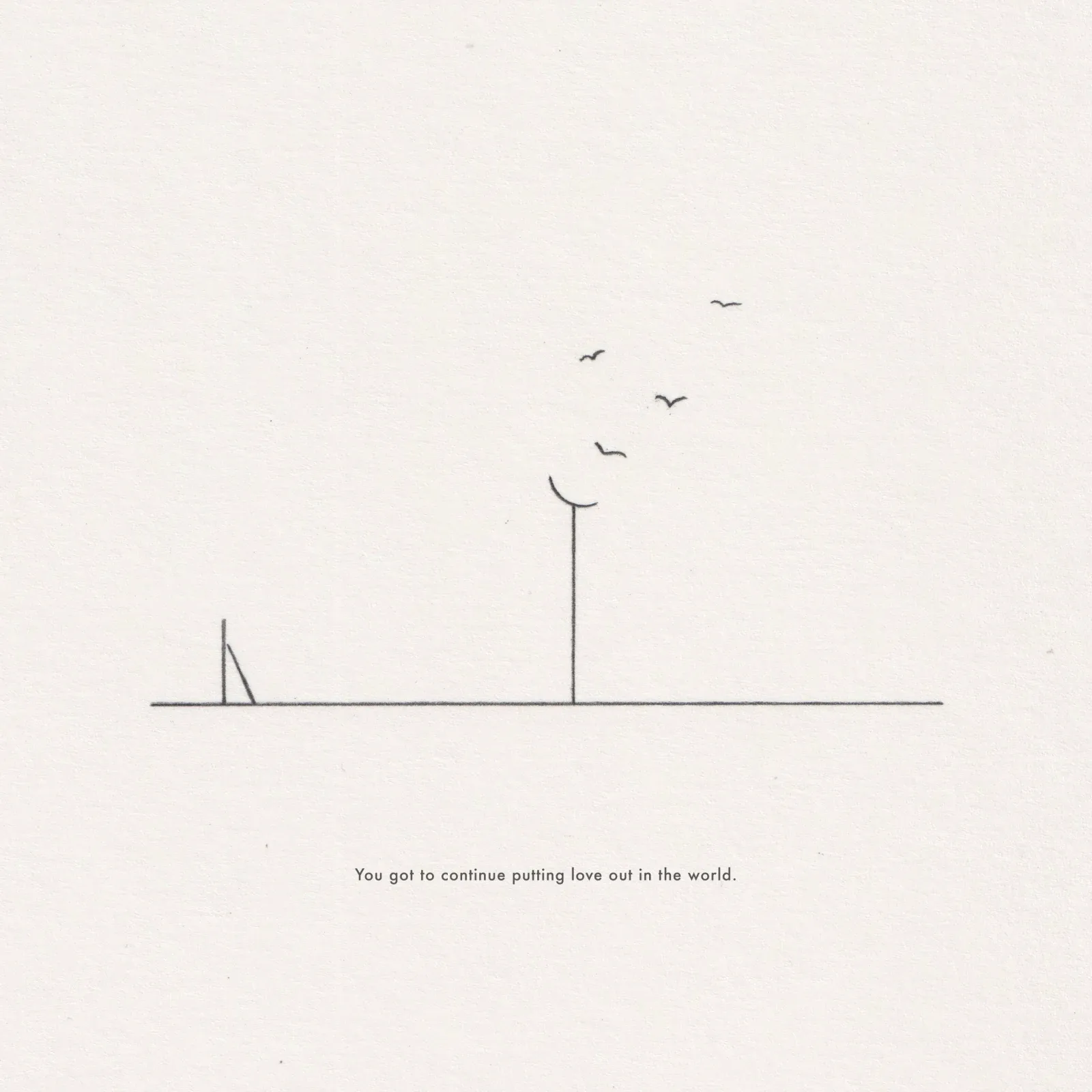 Pencil line drawing on paper: a tall pole with birds rising from it beside a small leaning post, captioned 'You got to continue putting love out in the world.'