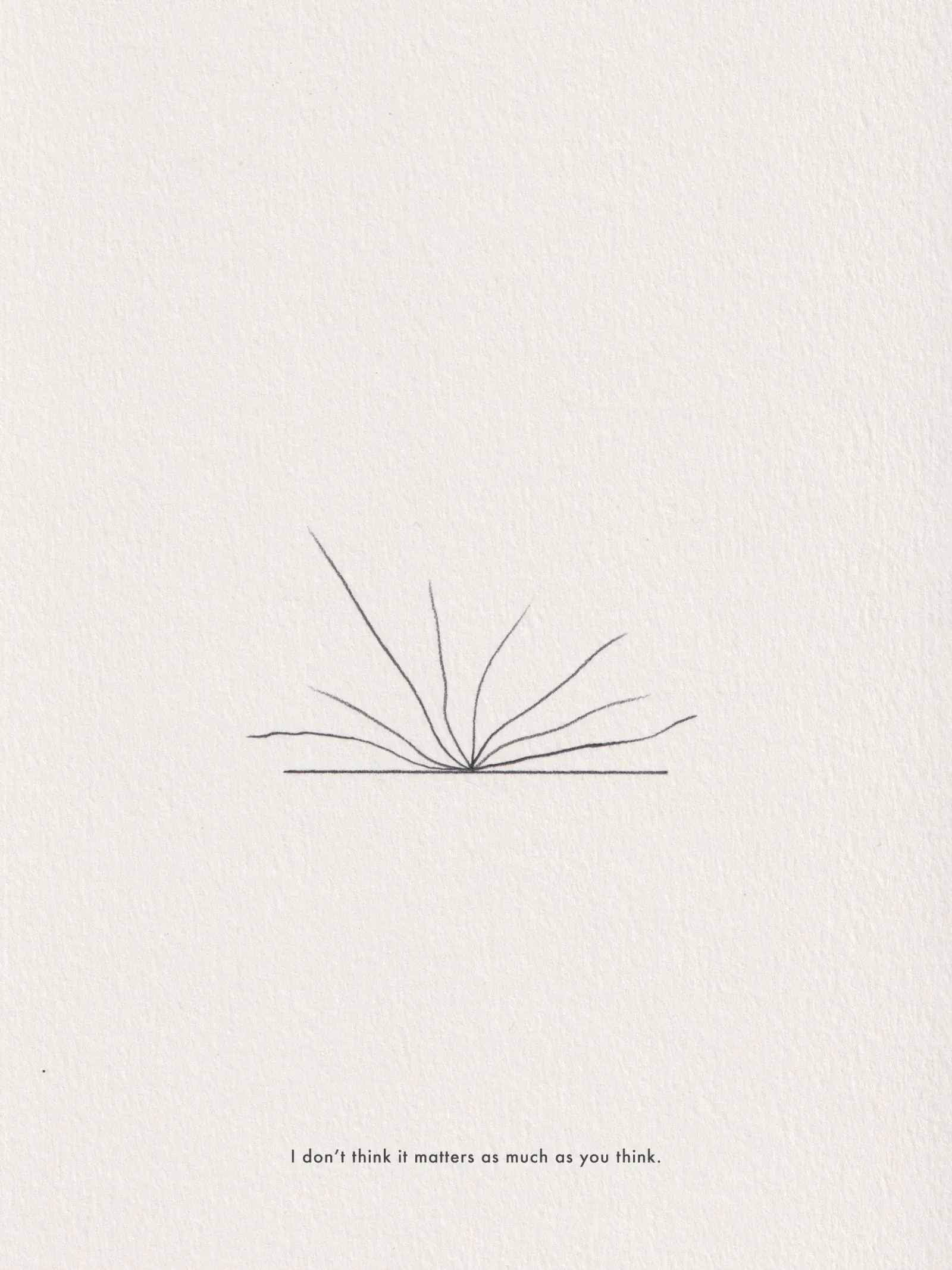 Ink line drawing on paper, captioned 'I don't think it matters as much as you think.'